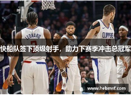 快船队签下顶级射手，助力下赛季冲击总冠军