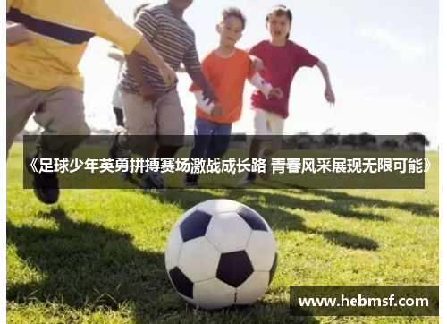 《足球少年英勇拼搏赛场激战成长路 青春风采展现无限可能》