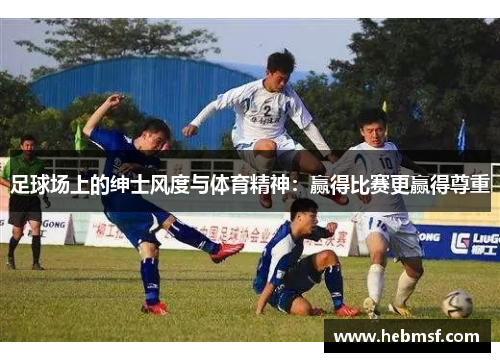 足球场上的绅士风度与体育精神：赢得比赛更赢得尊重