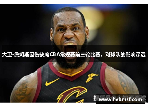 大卫-詹姆斯因伤缺席CBA常规赛前三轮比赛，对球队的影响深远
