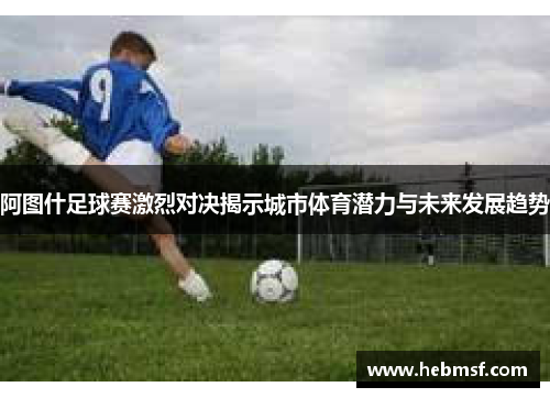 阿图什足球赛激烈对决揭示城市体育潜力与未来发展趋势