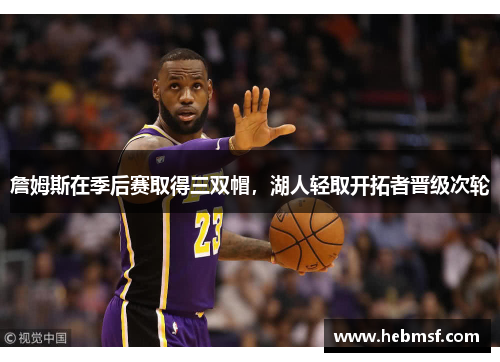 詹姆斯在季后赛取得三双帽，湖人轻取开拓者晋级次轮