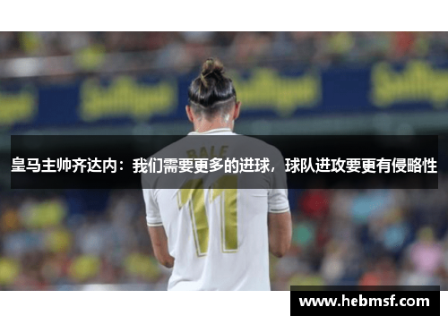 皇马主帅齐达内：我们需要更多的进球，球队进攻要更有侵略性
