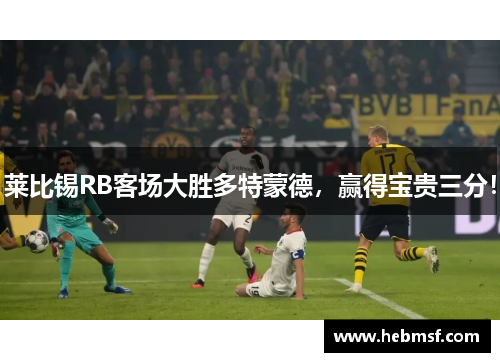 莱比锡RB客场大胜多特蒙德，赢得宝贵三分！