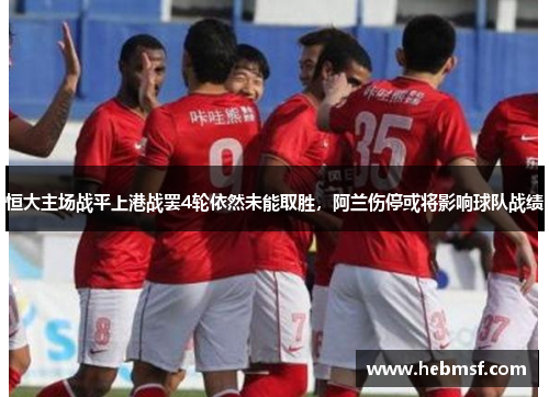 恒大主场战平上港战罢4轮依然未能取胜，阿兰伤停或将影响球队战绩