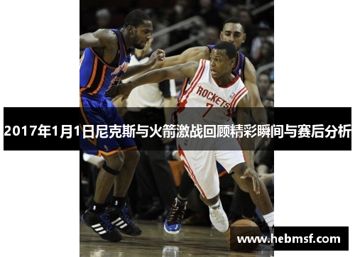 2017年1月1日尼克斯与火箭激战回顾精彩瞬间与赛后分析