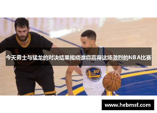 今天勇士与猛龙的对决结果揭晓谁将赢得这场激烈的NBA比赛