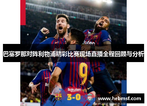 巴塞罗那对阵利物浦精彩比赛现场直播全程回顾与分析