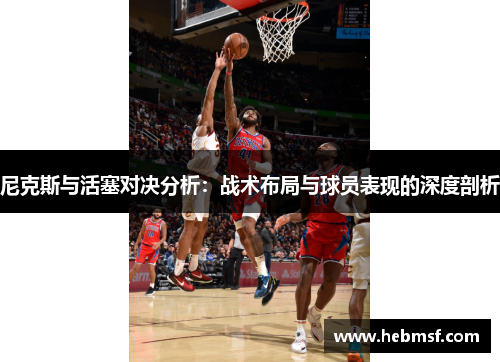 尼克斯与活塞对决分析：战术布局与球员表现的深度剖析
