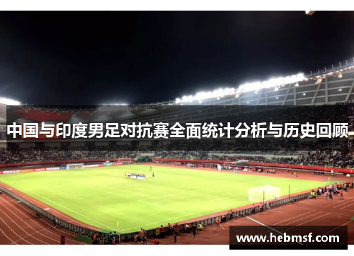 中国与印度男足对抗赛全面统计分析与历史回顾