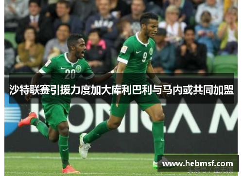 沙特联赛引援力度加大库利巴利与马内或共同加盟