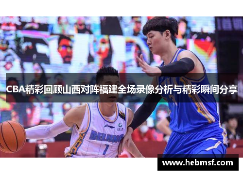CBA精彩回顾山西对阵福建全场录像分析与精彩瞬间分享