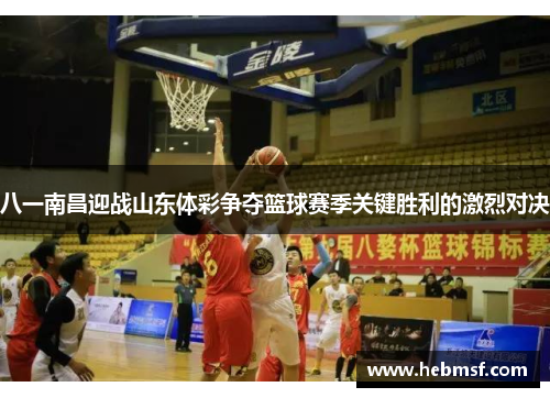 八一南昌迎战山东体彩争夺篮球赛季关键胜利的激烈对决