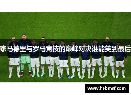 家马德里与罗马竞技的巅峰对决谁能笑到最后