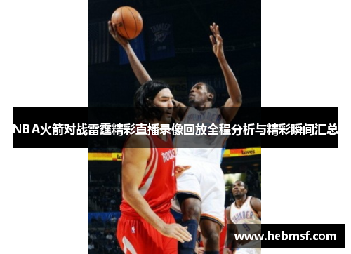 NBA火箭对战雷霆精彩直播录像回放全程分析与精彩瞬间汇总