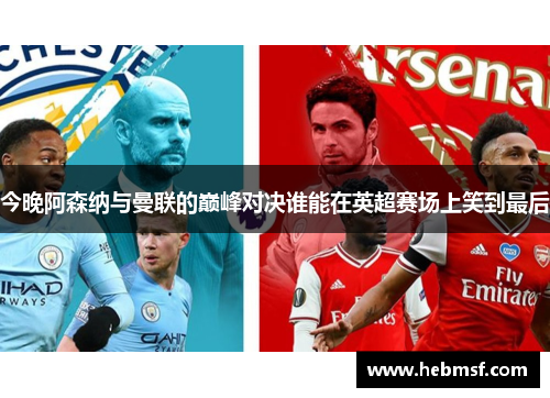 今晚阿森纳与曼联的巅峰对决谁能在英超赛场上笑到最后